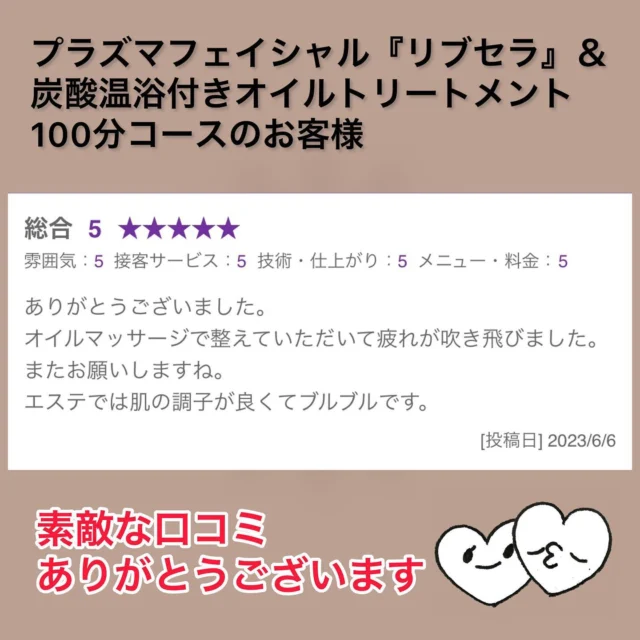 嬉しい口コミいただきました😊

メニュー↓
プラズマフェイシャル『リブセラ』
　　　　　　　＆
炭酸温浴付きオイルトリートメント100分コース

定期的に通っていただいているお客様✨
お身体とお肌のケアにご来店下さってます😍

今度もお身体が楽になっていただけるよう全身しっかり施術させていただきます☺️♡

暑くなってきてこれからはエアコンでお肌が乾燥してしまうので、保湿効果抜群のリブセラはおすすめです❣️

ありがとうございます😊

□プラズマフェイシャル『リブセラ』
　　　　ヘッド・デコルテマッサージ付き
　通常 ¥13,600 → 初回 ¥9,900(税込み)

□炭酸温浴付きオイルトリートメントコース
・70分 ¥5,500
・100分 ¥7,500
・130分 ¥9,000

□ドライヘッドスパ20分
　上記コースに追加 ¥1,500
　ヘッドのみ ¥2,000

□ご新規様クーポン
『炭酸温浴付きオイルトリートメント100分コース＋ドライヘッドスパ20分』
(計120分)
 通常¥9,000 → 初回¥7,000 (税込み)

ご予約お待ちしております(ｏ'ω'ｏ)ﾉ✨

〜〜〜〜〜〜〜〜〜〜〜〜〜〜〜〜〜〜〜〜〜〜〜〜
xuxa-シューシャ
大阪府吹田市広芝町4-28アルデール江坂201
◻︎不定休
◻︎営業時間 11:00〜20:30(最終受付19:00)
※営業時間外ご希望の場合でも別途料金で承りますのでご連絡下さい
※男性のお客様はご紹介の方に限らせいただきます

ご予約はホットペッパービューティーから、お問い合わせは公式ライン又はインスタグラムDMからお気軽にご連絡ください☆

#大阪 #吹田 #江坂 #駅近 #トータルビューティーサロン  #プライベートサロン #エステサロン #大阪エステ #吹田エステ #リラクゼーション #オイルトリートメント #オイルマッサージ #マッサージ  #ボディケア #ドライヘッドスパ #ヘッドマッサージ #エステ #フェイシャル #プラズマフェイシャル #リブセラ #アンチエイジング #ヒト幹細胞培養液 #シワ #シミ #ハリ #たるみ #ニキビ #乾燥肌 #敏感肌